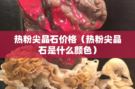 熱粉尖晶石價(jià)格（熱粉尖晶石是什么顏色）