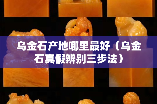 烏金石產(chǎn)地哪里最好（烏金石真假辨別三步法）