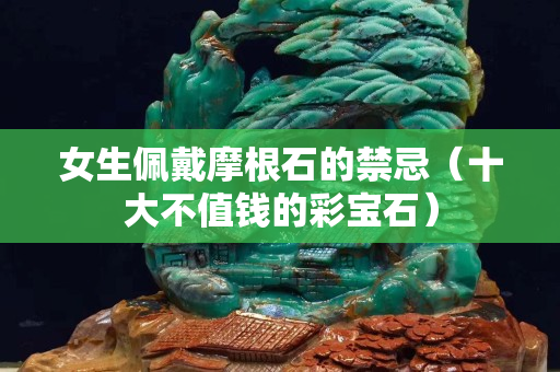 女生佩戴摩根石的禁忌（十大不值錢的彩寶石）