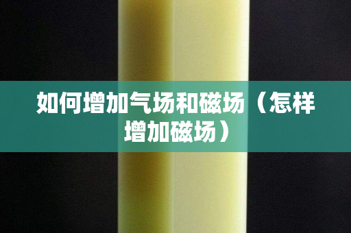 如何增加氣場和磁場（怎樣增加磁場）