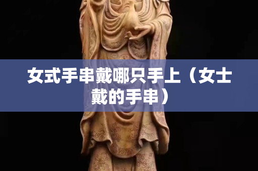 女式手串戴哪只手上（女士戴的手串）