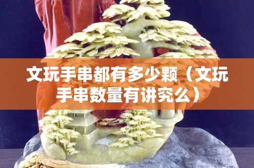 文玩手串都有多少顆（文玩手串?dāng)?shù)量有講究么）