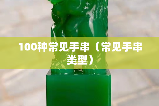 100種常見手串（常見手串類型）
