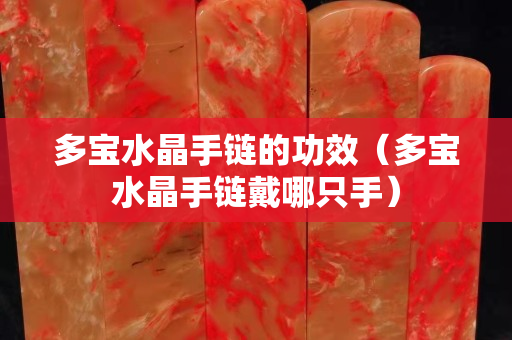 多寶水晶手鏈的功效（多寶水晶手鏈戴哪只手）