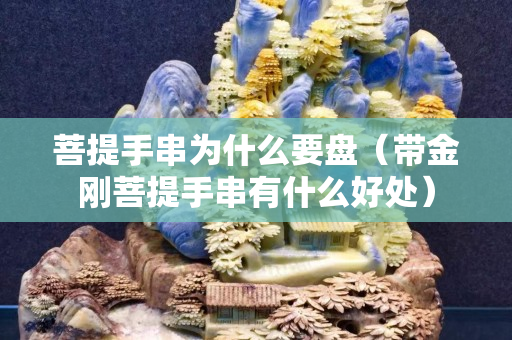 菩提手串為什么要盤（帶金剛菩提手串有什么好處）