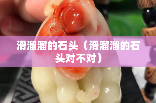 滑溜溜的石頭（滑溜溜的石頭對不對）