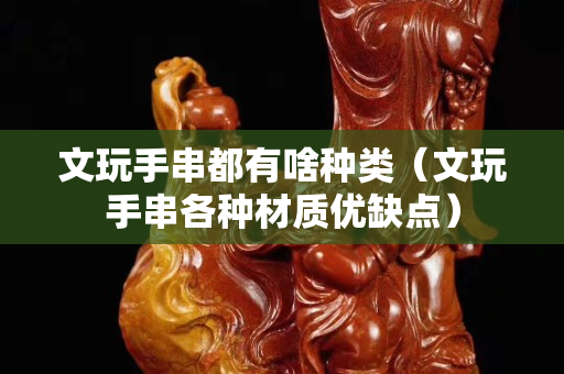 文玩手串都有啥種類（文玩手串各種材質優缺點）