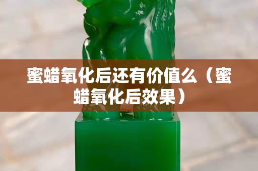 蜜蠟氧化后還有價值么（蜜蠟氧化后效果）