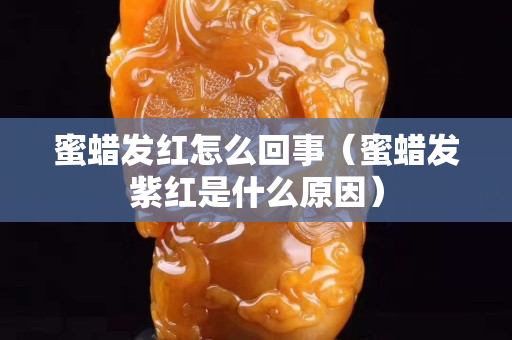 蜜蠟發紅怎么回事（蜜蠟發紫紅是什么原因）