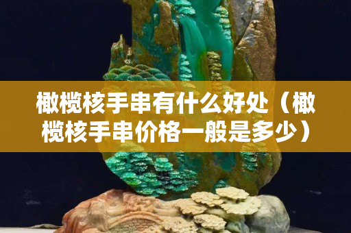 橄欖核手串有什么好處（橄欖核手串價格一般是多少）