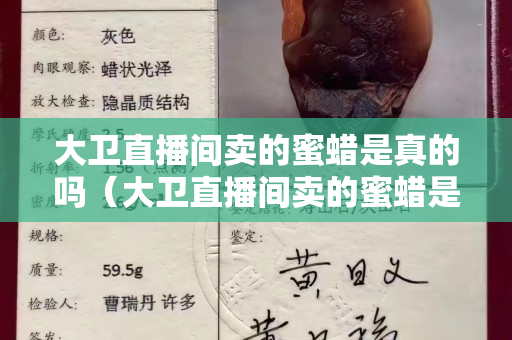 大衛直播間賣的蜜蠟是真的嗎（大衛直播間賣的蜜蠟是真的嗎還是假的）