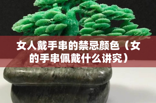 女人戴手串的禁忌顏色（女的手串佩戴什么講究）