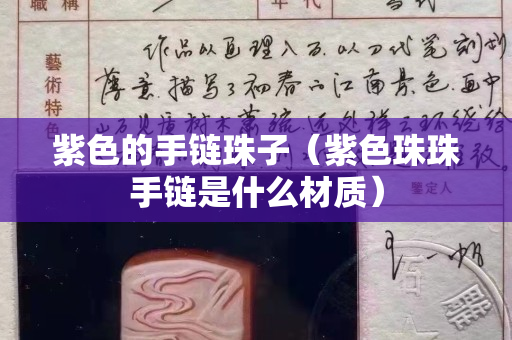 紫色的手鏈珠子（紫色珠珠手鏈是什么材質）