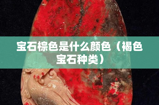 寶石棕色是什么顏色（褐色寶石種類）