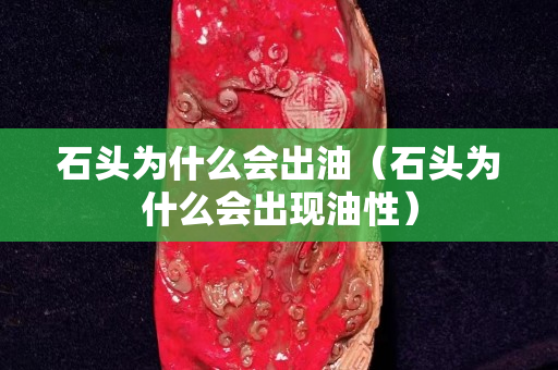 石頭為什么會出油（石頭為什么會出現油性）