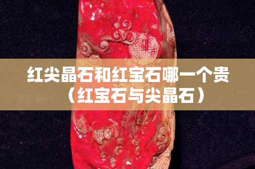 紅尖晶石和紅寶石哪一個(gè)貴（紅寶石與尖晶石）