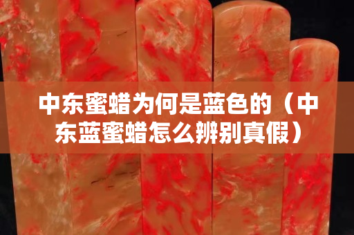 中東蜜蠟為何是藍色的（中東藍蜜蠟怎么辨別真假）