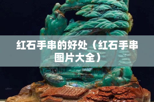紅石手串的好處（紅石手串圖片大全）