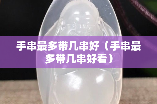 手串最多帶幾串好（手串最多帶幾串好看）