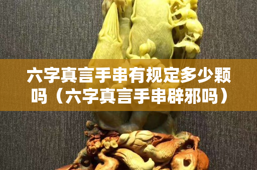 六字真言手串有規定多少顆嗎（六字真言手串辟邪嗎）