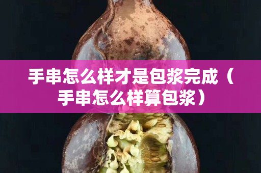 手串怎么樣才是包漿完成（手串怎么樣算包漿）