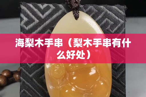 海梨木手串（梨木手串有什么好處）