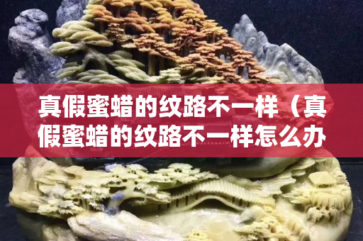 真假蜜蠟的紋路不一樣（真假蜜蠟的紋路不一樣怎么辦）