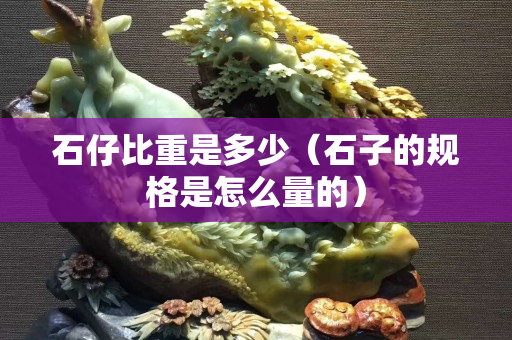 石仔比重是多少（石子的規格是怎么量的）
