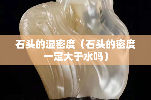 石頭的濕密度（石頭的密度一定大于水嗎）