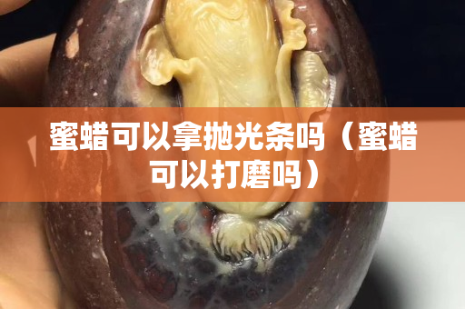 蜜蠟可以拿拋光條嗎（蜜蠟可以打磨嗎）