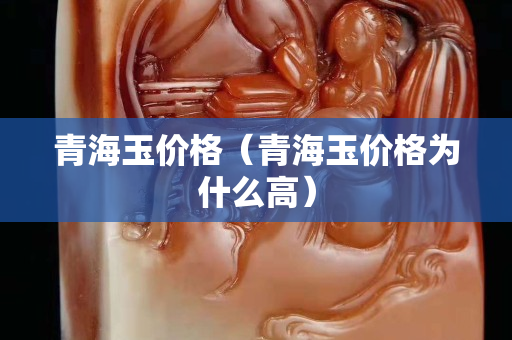 青海玉價(jià)格（青海玉價(jià)格為什么高）