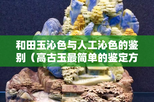 和田玉沁色與人工沁色的鑒別（高古玉最簡單的鑒定方法）