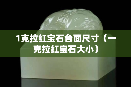 1克拉紅寶石臺(tái)面尺寸（一克拉紅寶石大小）