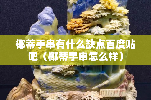 椰蒂手串有什么缺點百度貼吧（椰蒂手串怎么樣）