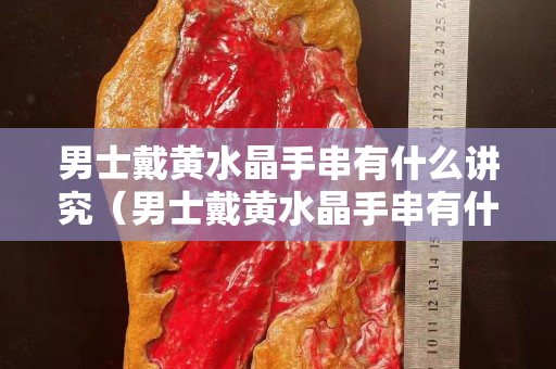 男士戴黃水晶手串有什么講究（男士戴黃水晶手串有什么講究嘛）