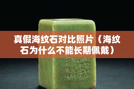 真假海紋石對比照片（海紋石為什么不能長期佩戴）