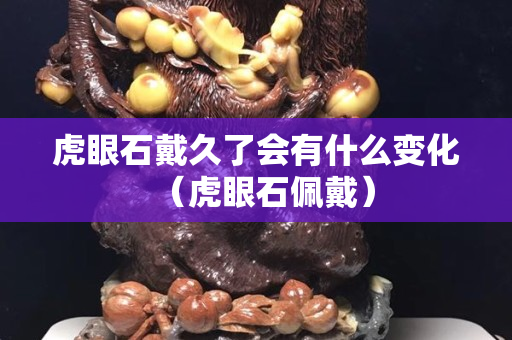 虎眼石戴久了會有什么變化（虎眼石佩戴）