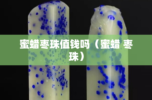 蜜蠟棗珠值錢嗎（蜜蠟 棗珠）