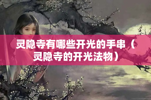 靈隱寺有哪些開光的手串（靈隱寺的開光法物）