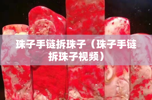 珠子手鏈拆珠子（珠子手鏈拆珠子視頻）