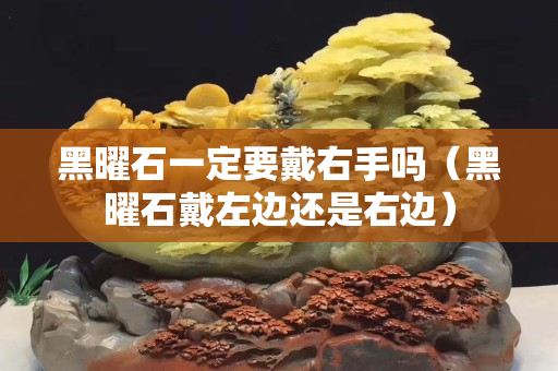 黑曜石一定要戴右手嗎（黑曜石戴左邊還是右邊）