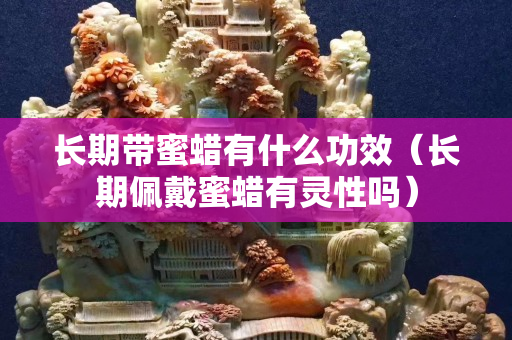長期帶蜜蠟有什么功效（長期佩戴蜜蠟有靈性嗎）