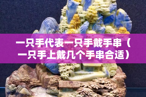 一只手代表一只手戴手串（一只手上戴幾個手串合適）