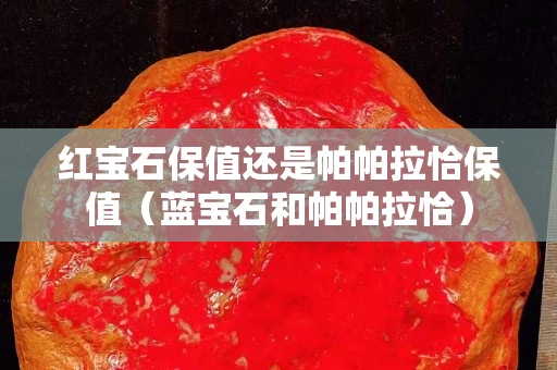 紅寶石保值還是帕帕拉恰保值（藍寶石和帕帕拉恰）