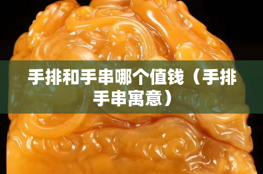 手排和手串哪個值錢（手排手串寓意）