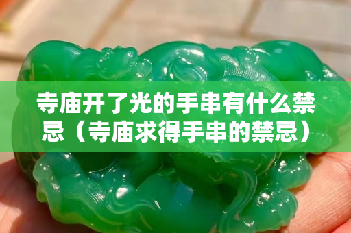 寺廟開了光的手串有什么禁忌（寺廟求得手串的禁忌）