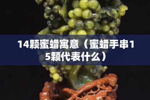 14顆蜜蠟寓意（蜜蠟手串15顆代表什么）