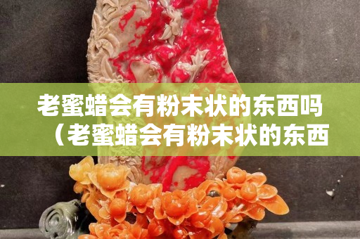 老蜜蠟會(huì)有粉末狀的東西嗎（老蜜蠟會(huì)有粉末狀的東西嗎圖片）