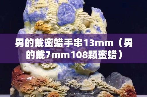 男的戴蜜蠟手串13mm（男的戴7mm108顆蜜蠟）