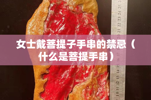 女士戴菩提子手串的禁忌（什么是菩提手串）